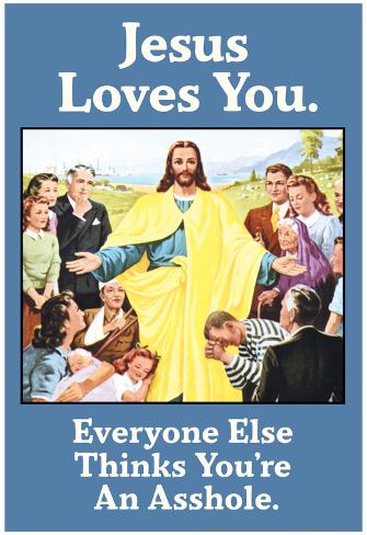 jesus-love-you-everyone-else-thinks-you-re-an-asshole-funny-poster.jpg