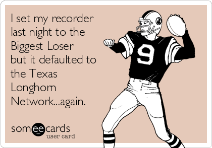i-set-my-recorder-last-night-to-the-biggest-loser-but-it-defaulted-to-the-texas-longhorn-networkagain-d90b0.png